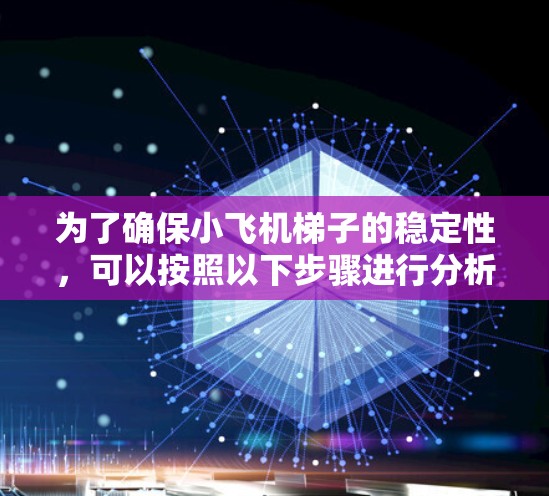 为了确保小飞机梯子的稳定性，可以按照以下步骤进行分析和设计