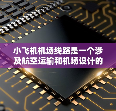 小飞机机场线路是一个涉及航空运输和机场设计的复杂问题,需要综合考虑飞行安全、空域管理、机场效率等多个方面。以下是一些关键点和考虑因素 小飞机机场线路是一个涉及航空运输和机场设计的复杂问题,需要综合考虑飞行安全、空域管理、机场效率等多个方面。以下是一些关键点和考虑因素