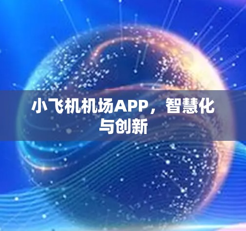 小飞机机场APP,智慧化与创新 小飞机机场APP,智慧化与创新