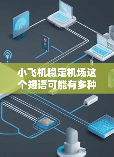 小飞机稳定机场这个短语可能有多种解释，但通常可以理解为小型飞机在机场运行时的稳定性和安全性问题。以下是一些可能的解释和相关因素