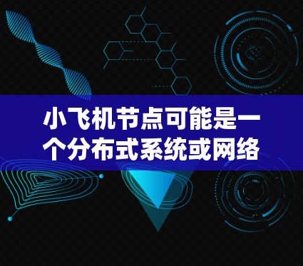 小飞机节点可能是一个分布式系统或网络架构中的概念,具体含义取决于上下文。以下是一些可能的解释和设计思路 小飞机节点可能是一个分布式系统或网络架构中的概念,具体含义取决于上下文。以下是一些可能的解释和设计思路