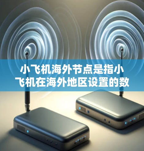 小飞机海外节点是指小飞机在海外地区设置的数据中心或服务器,旨在为国际用户提供更优质的云计算和大数据服务。以下是对这一概念的详细分析 小飞机海外节点是指小飞机在海外地区设置的数据中心或服务器,旨在为国际用户提供更优质的云计算和大数据服务。以下是对这一概念的详细分析