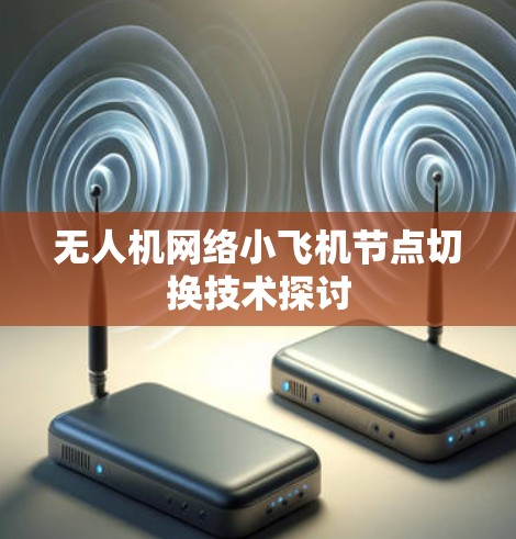 无人机网络小飞机节点切换技术探讨 无人机网络小飞机节点切换技术探讨
