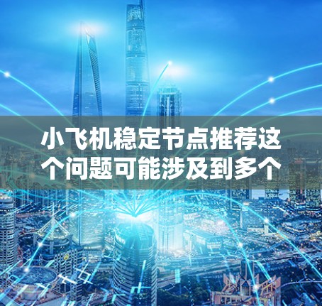 小飞机稳定节点推荐这个问题可能涉及到多个方面，具体取决于小飞机项目的背景和用途。以下是一些可能的解释和建议