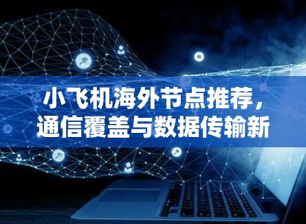 小飞机海外节点推荐，通信覆盖与数据传输新方案