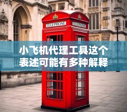 小飞机代理工具这个表述可能有多种解释，具体取决于小飞机指的是什么。如果你指的是飞机模型（如飞行器或模拟器）以下是一些可能的解释和相关工具建议