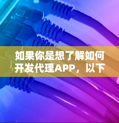 如果你是想了解如何开发代理APP，以下是一些常见的步骤和建议
