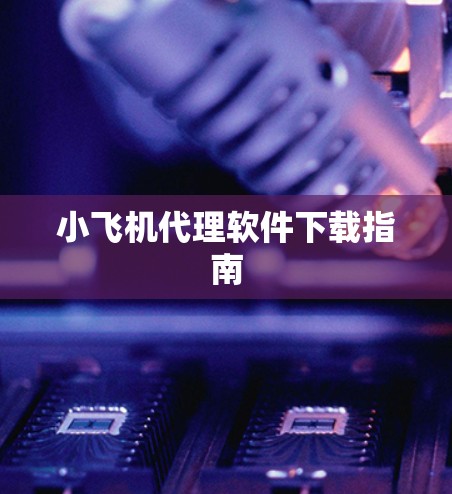 小飞机代理软件下载指南