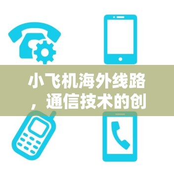 小飞机海外线路，通信技术的创新应用与未来展望