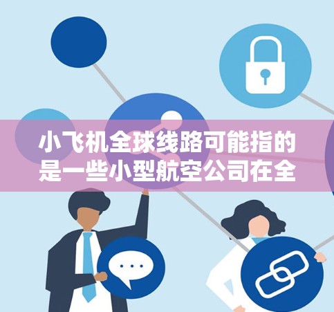 小飞机全球线路可能指的是一些小型航空公司在全球范围内运营的航线网络。这些小型航空公司通常以低成本或高灵活性为特点,可能在特定城市对角线或次要航线上提供服务。以下是一些可能的信息和解释