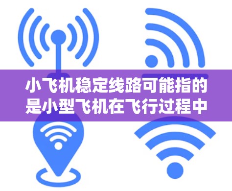 小飞机稳定线路可能指的是小型飞机在飞行过程中保持稳定飞行路线的技术或设计。这涉及到飞行控制、稳定性优化和飞行系统的整合等多个方面。以下是一些可能与小飞机稳定线路相关的关键点