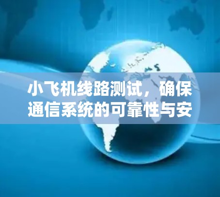 小飞机线路测试,确保通信系统的可靠性与安全性