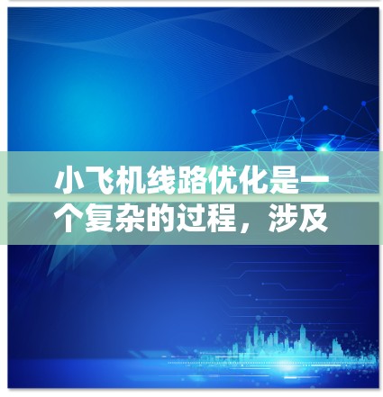 小飞机线路优化是一个复杂的过程,涉及航空运营、地理分布、市场需求、成本控制等多个方面。以下是一些可能的优化方向和建议