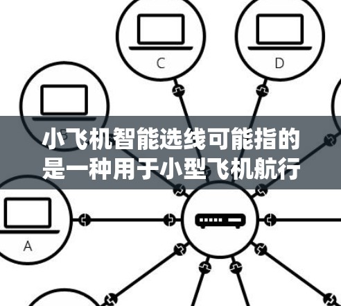 小飞机智能选线可能指的是一种用于小型飞机航行的智能飞行路径选择系统。这种系统可以帮助飞机在飞行过程中自动选择最优路线,以提高效率、降低成本或减少环境影响