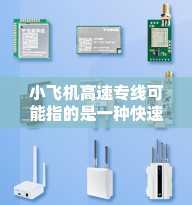 小飞机高速专线可能指的是一种快速交通服务,结合了小型飞机和高速交通的概念。如果你正在寻找类似的服务或路线,以下是一些可能的解释和建议