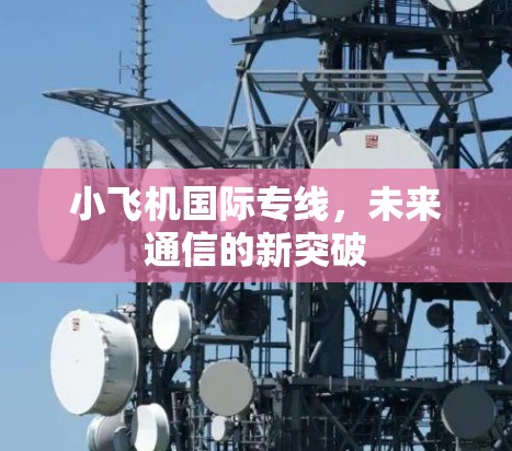 小飞机国际专线,未来通信的新突破