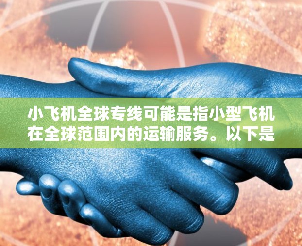 小飞机全球专线可能是指小型飞机在全球范围内的运输服务。以下是一些可能相关的信息和分析