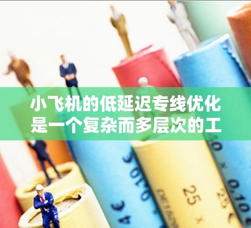 小飞机的低延迟专线优化是一个复杂而多层次的工程,涉及多个技术领域的综合应用。以下是对这一技术的详细分析和总结