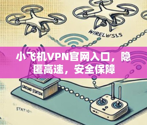 小飞机VPN官网入口，隐匿高速，安全保障