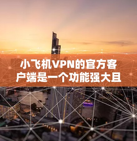 小飞机VPN的官方客户端是一个功能强大且注重安全的应用程序,适合那些需要匿名网络访问或保护隐私的用户。以下是对该客户端的详细分析和评价 小飞机VPN的官方客户端是一个功能强大且注重安全的应用程序,适合那些需要匿名网络访问或保护隐私的用户。以下是对该客户端的详细分析和评价