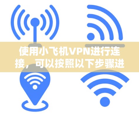 使用小飞机VPN进行连接,可以按照以下步骤进行操作