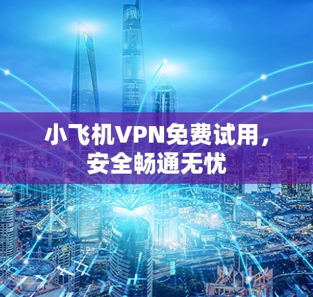 小飞机VPN免费试用,安全畅通无忧