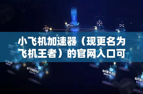 小飞机加速器(现更名为飞机王者)的官网入口可以通过以下途径访问