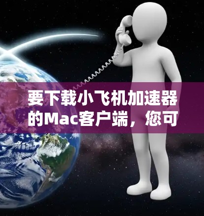 要下载小飞机加速器的Mac客户端,您可以按照以下步骤操作