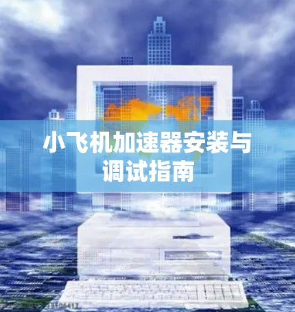 小飞机加速器安装与调试指南 小飞机加速器安装与调试指南