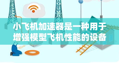 小飞机加速器是一种用于增强模型飞机性能的设备,通常通过连接到飞机的控制系统或电源,实现加速、升空或飞行模式的切换。以下是一个简单的连接教程,假设你有一定的电子和机械知识