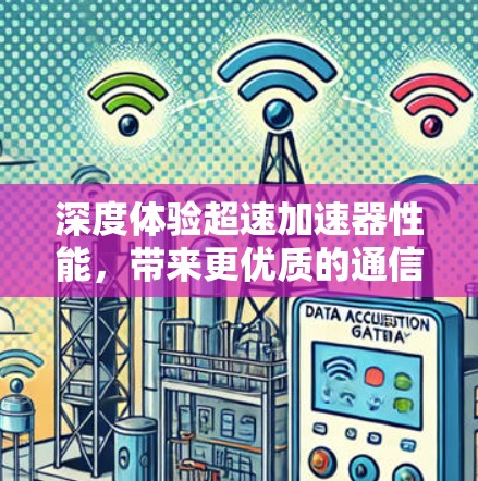 深度体验超速加速器性能,带来更优质的通信体验