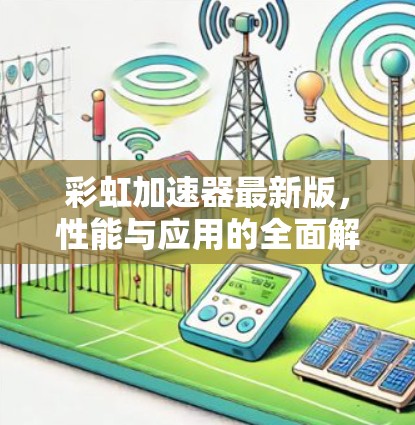 彩虹加速器最新版，性能与应用的全面解析