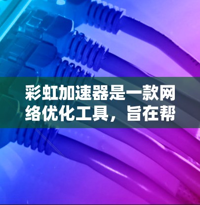 彩虹加速器是一款网络优化工具，旨在帮助用户加速网络连接，解锁某些受限的网站内容。虽然彩虹加速器在一些中文网络社区中被提及，但目前并没有官方的手机版应用程序