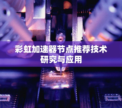 彩虹加速器节点推荐技术研究与应用