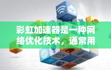 彩虹加速器是一种网络优化技术,通常用于加速数据传输和提高网络性能。网络连接是彩虹加速器的关键组成部分,确保其有效运行。以下是关于彩虹加速器网络连接的详细说明