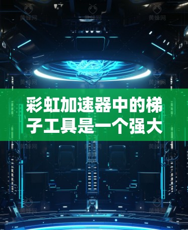 彩虹加速器中的梯子工具是一个强大的上下文导航和内容分类工具,旨在帮助用户快速找到相关资源。以下是对梯子工具的详细分析和使用建议