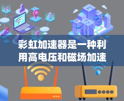 彩虹加速器是一种利用高电压和磁场加速粒子,用于产生X射线或γ射线的装置,广泛应用于医学成像等领域。以下是使用彩虹加速器的详细说明