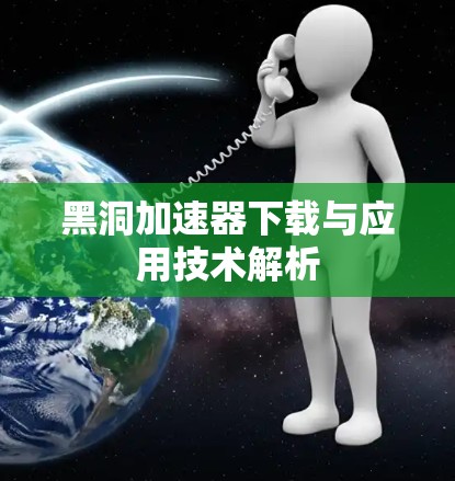黑洞加速器下载与应用技术解析
