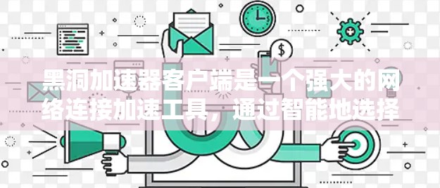 黑洞加速器客户端是一个强大的网络连接加速工具,通过智能地选择靠近用户的服务器来优化互联网访问速度。以下是对黑洞加速器客户端的详细介绍和总结