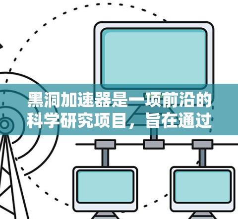 黑洞加速器是一项前沿的科学研究项目,旨在通过模拟极端物理环境来探索量子力学和引力理论的交汇点。以下是对其工作原理、应用、科学意义及未来发展的详细分析