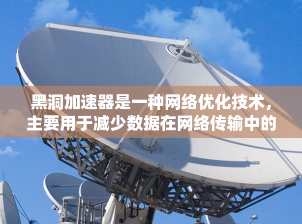 黑洞加速器是一种网络优化技术,主要用于减少数据在网络传输中的延迟和带宽消耗,尤其是在分布式系统中,如云计算、大数据中心等场景。以下是一些关于黑洞加速器网络优化的建议和策略