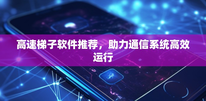 高速梯子软件推荐，助力通信系统高效运行