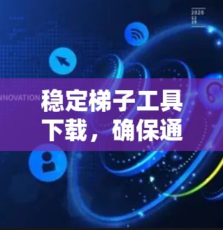稳定梯子工具下载,确保通信工程中的关键任务 稳定梯子工具下载,确保通信工程中的关键任务