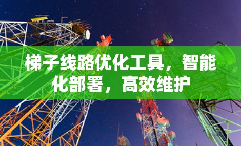梯子线路优化工具，智能化部署，高效维护