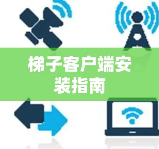 梯子客户端安装指南 梯子客户端安装指南