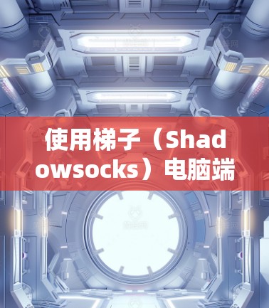 使用梯子（Shadowsocks）电脑端客户端可以帮助你访问被限制的网站或保护你的网络安全。以下是使用梯子电脑端客户端的基本步骤