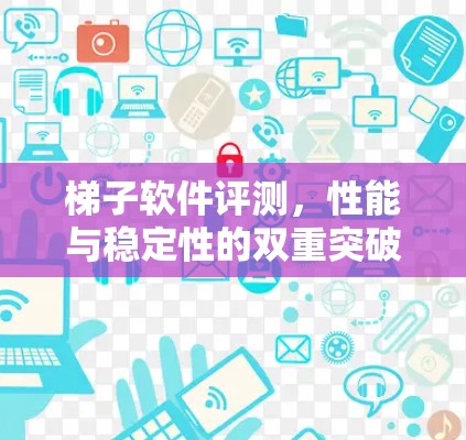 梯子软件评测，性能与稳定性的双重突破