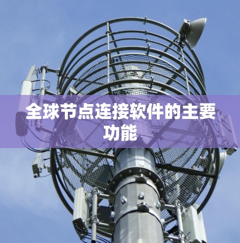 全球节点连接软件的主要功能
