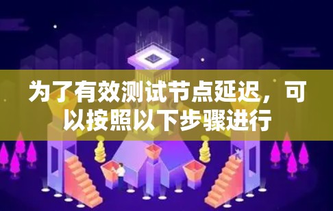 为了有效测试节点延迟，可以按照以下步骤进行