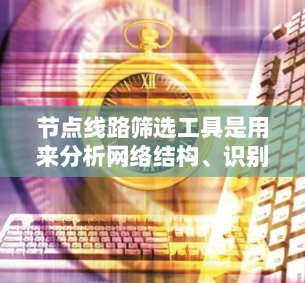 节点线路筛选工具是用来分析网络结构、识别关键节点和路径的工具。以下是一些常见的工具及其功能